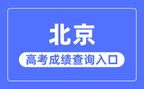 2023年北京高考成績(jī)查詢?nèi)肟诰W(wǎng)站,北京教育考試院官網(wǎng)