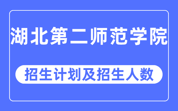 2023年湖北第二師范學院各省招生計劃及各專業(yè)招生人數(shù)是多少