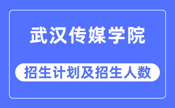 2023年武漢傳媒學(xué)院各省招生計(jì)劃及各專業(yè)招生人數(shù)是多少