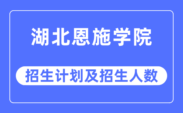 2023年湖北恩施學(xué)院各省招生計劃及各專業(yè)招生人數(shù)是多少