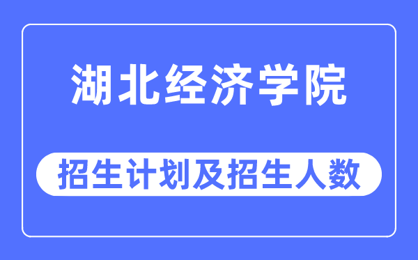2023年湖北經(jīng)濟(jì)學(xué)院各省招生計劃及各專業(yè)招生人數(shù)是多少