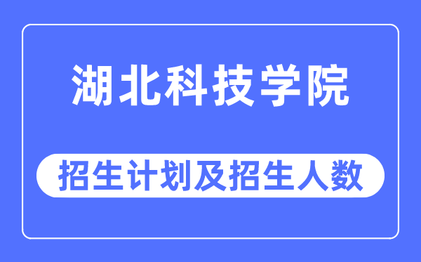 2023年湖北科技學(xué)院各省招生計(jì)劃及各專業(yè)招生人數(shù)是多少