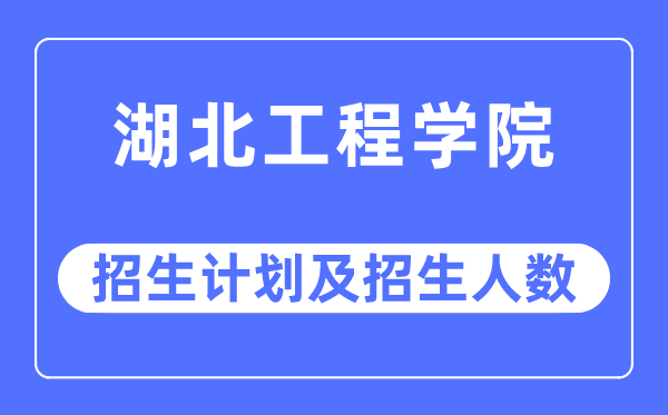 2023年湖北工程學院各省招生計劃及各專業招生人數是多少