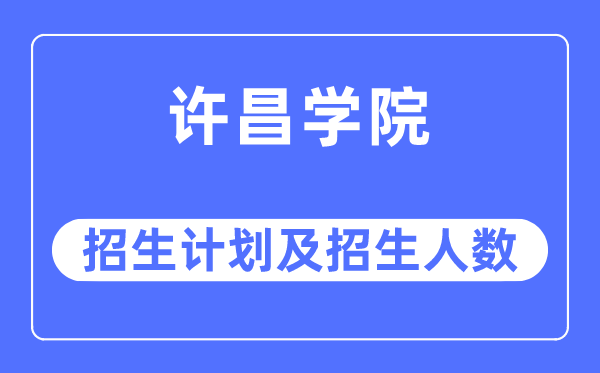 2023年許昌學院各省招生計劃及各專業招生人數是多少
