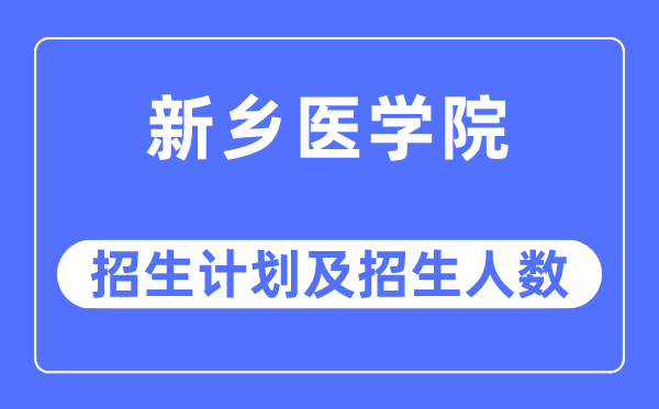 2023年新鄉醫學院各省招生計劃及各專業招生人數是多少