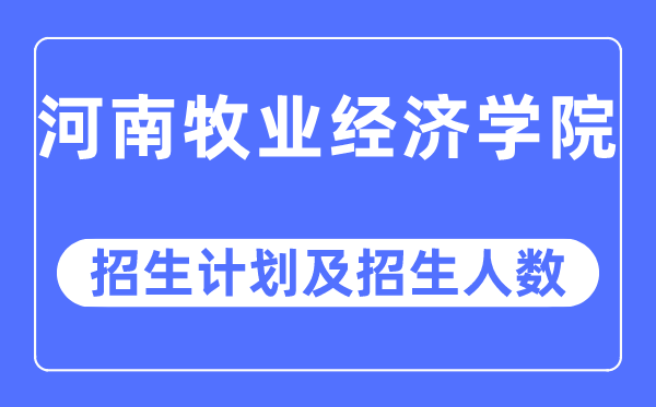 2023年河南牧業(yè)經(jīng)濟(jì)學(xué)院各省招生計劃及各專業(yè)招生人數(shù)是多少