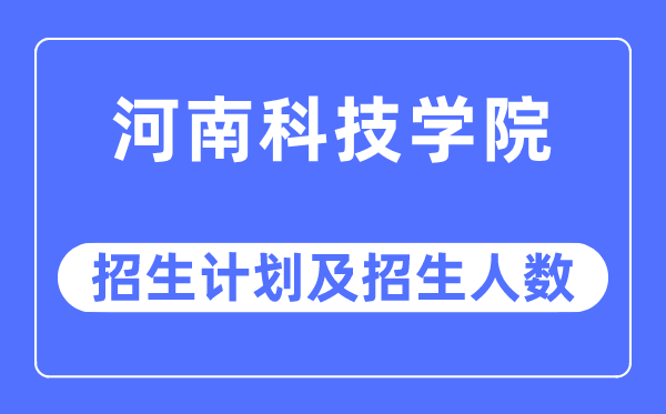 2023年河南科技學院各省招生計劃及各專業招生人數是多少