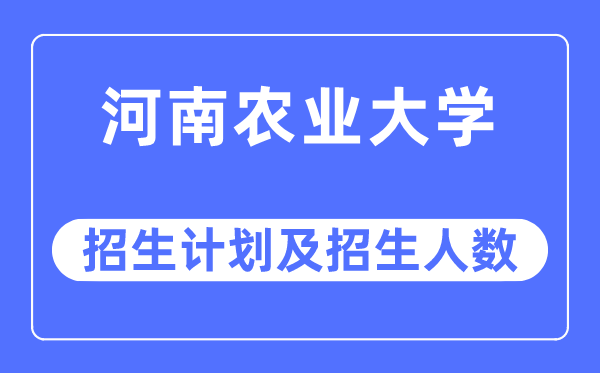 2023年河南農業大學各省招生計劃及各專業招生人數是多少