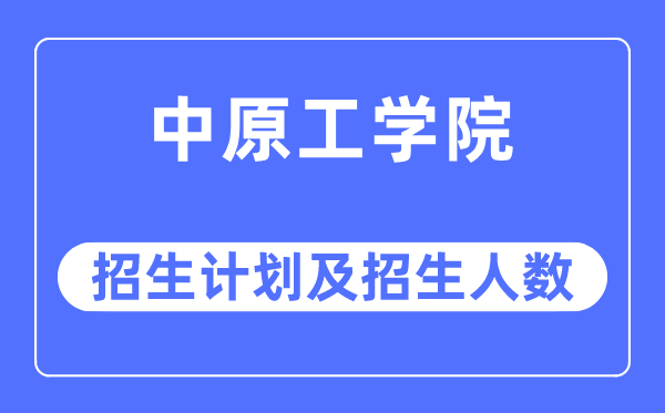 2023年中原工學(xué)院各省招生計(jì)劃及各專業(yè)招生人數(shù)是多少
