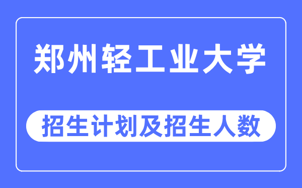 2023年鄭州輕工業大學各省招生計劃及各專業招生人數是多少