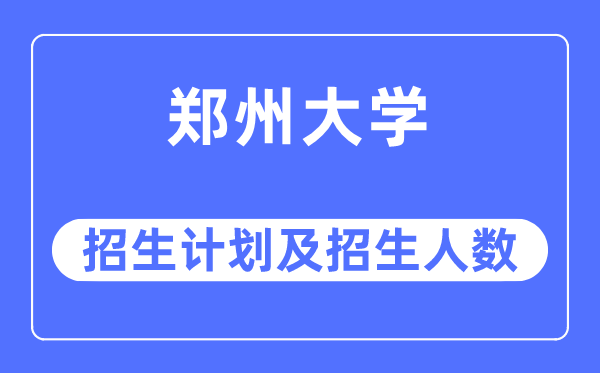 2023年鄭州大學各省招生計劃及各專業招生人數是多少