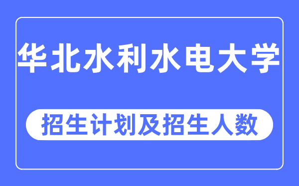 2023年華北水利水電大學各省招生計劃及各專業招生人數是多少