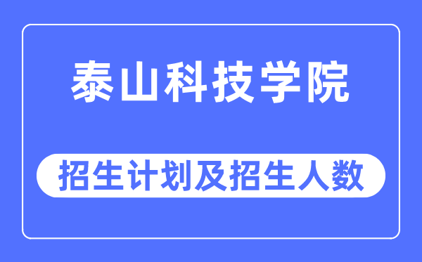 2023年泰山科技學院各省招生計劃及各專業(yè)招生人數(shù)是多少
