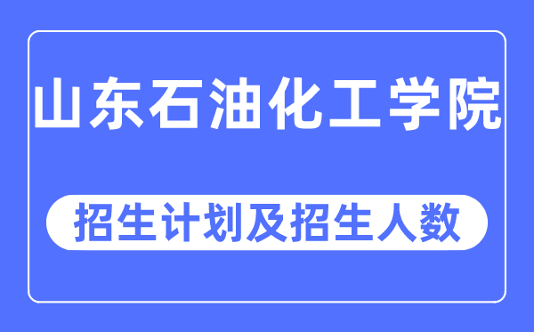 2023年山東石油化工學院各省招生計劃及各專業招生人數是多少