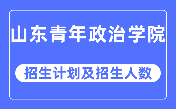 2023年山東青年政治學(xué)院各省招生計(jì)劃及各專(zhuān)業(yè)招生人數(shù)是多少