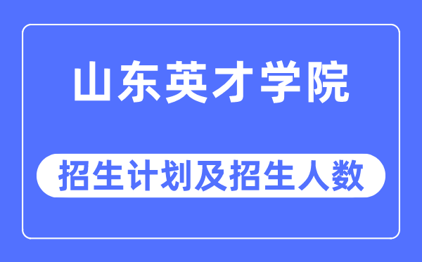 2023年山東英才學(xué)院各省招生計劃及各專業(yè)招生人數(shù)是多少