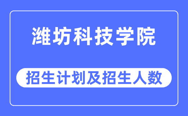 2023年濰坊科技學(xué)院各省招生計劃及各專業(yè)招生人數(shù)是多少