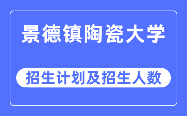 2023年景德鎮(zhèn)陶瓷大學各省招生計劃及各專業(yè)招生人數(shù)是多少
