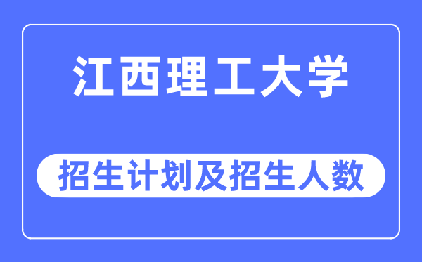 2023年江西理工大學(xué)各省招生計(jì)劃及各專業(yè)招生人數(shù)是多少
