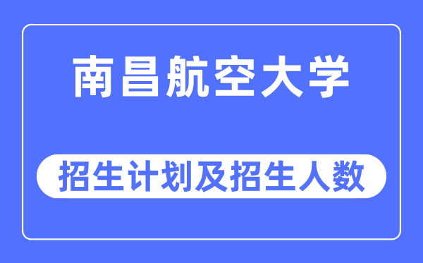 2023年南昌航空大學(xué)各省招生計劃及各專業(yè)招生人數(shù)是多少