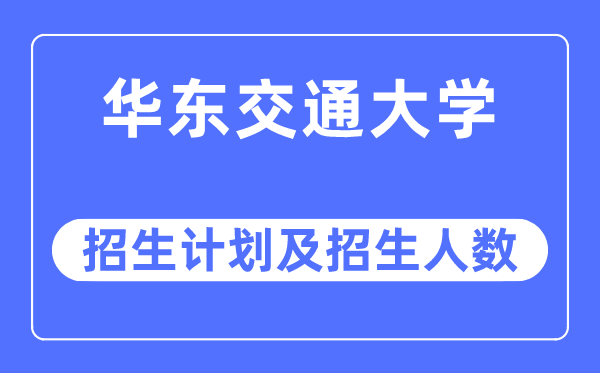 2023年華東交通大學各省招生計劃及各專業招生人數是多少