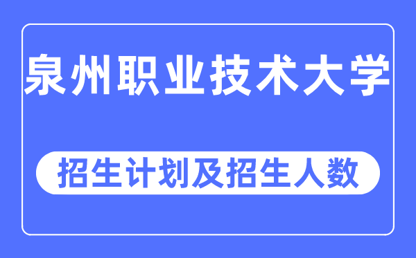 2023年泉州職業(yè)技術(shù)大學(xué)各省招生計(jì)劃及各專(zhuān)業(yè)招生人數(shù)是多少