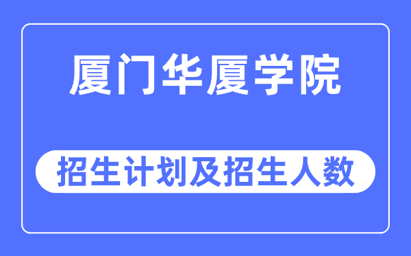 2023年廈門華廈學(xué)院各省招生計(jì)劃及各專業(yè)招生人數(shù)是多少