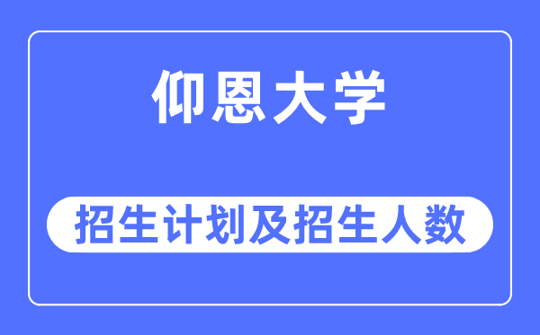 2023年仰恩大學(xué)各省招生計(jì)劃及各專業(yè)招生人數(shù)是多少