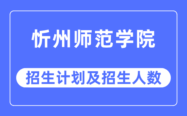 2023年忻州師范學(xué)院各省招生計劃及各專業(yè)招生人數(shù)是多少