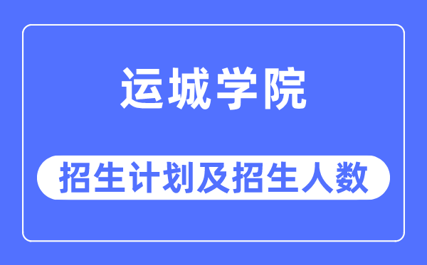 2023年運城學院各省招生計劃及各專業招生人數是多少