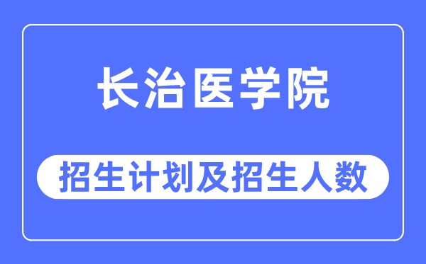 2023年長治醫學院各省招生計劃及各專業招生人數是多少