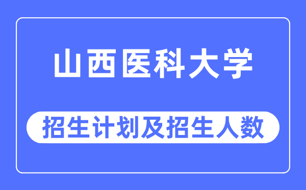 2023年山西醫(yī)科大學(xué)各省招生計(jì)劃及各專業(yè)招生人數(shù)是多少