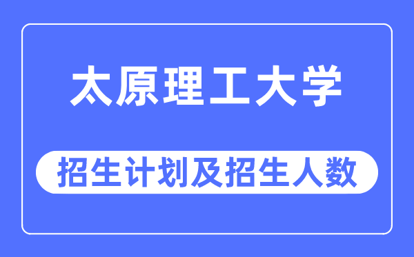 2023年太原理工大學各省招生計劃及各專業招生人數是多少