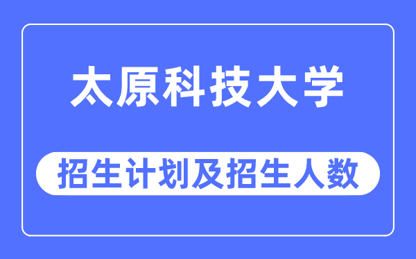 2023年太原科技大學各省招生計劃及各專業招生人數是多少