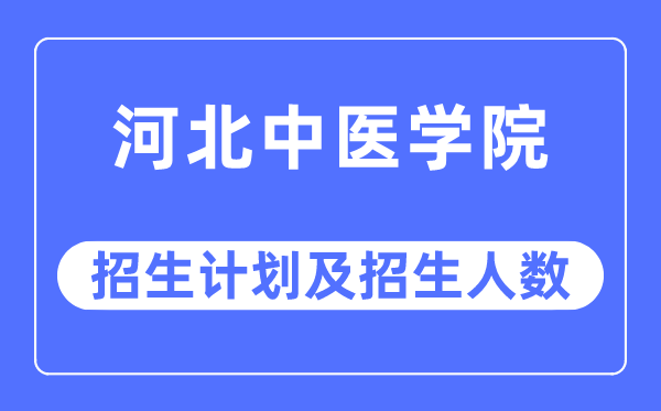 2023年河北中醫學院各省招生計劃及各專業招生人數是多少