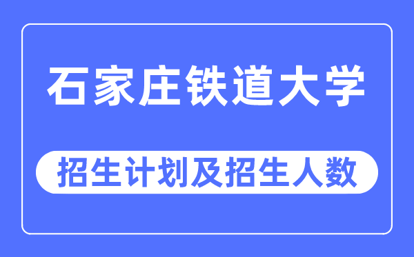 2023年石家莊鐵道大學(xué)各省招生計(jì)劃及各專業(yè)招生人數(shù)是多少