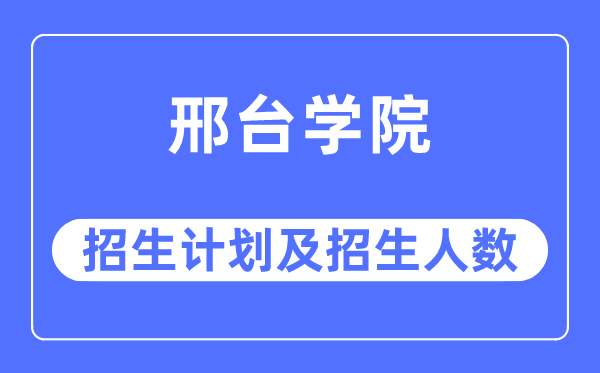 2023年邢臺學院各省招生計劃及各專業招生人數是多少