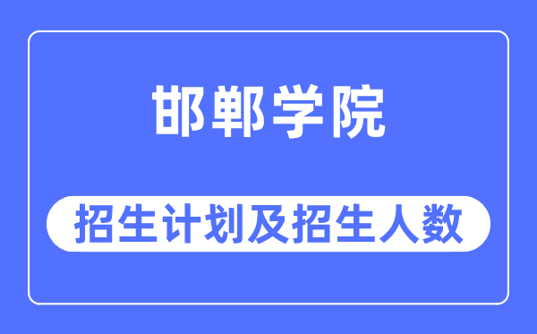 2023年邯鄲學院各省招生計劃及各專業招生人數是多少