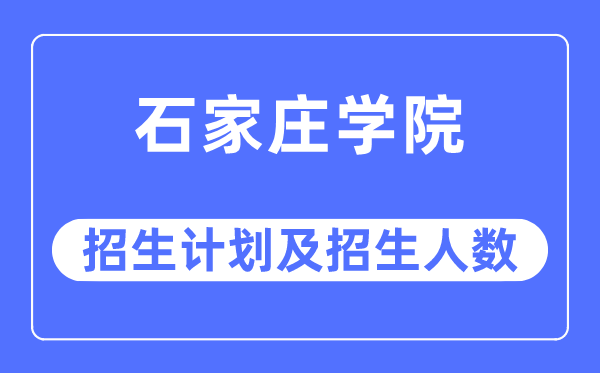 2023年石家莊學院各省招生計劃及各專業招生人數是多少