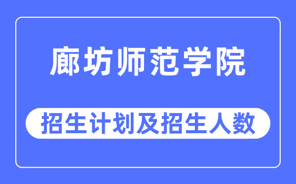 2023年廊坊師范學院各省招生計劃及各專業招生人數是多少