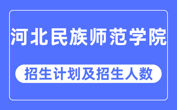 2023年河北民族師范學院各省招生計劃及各專業招生人數是多少