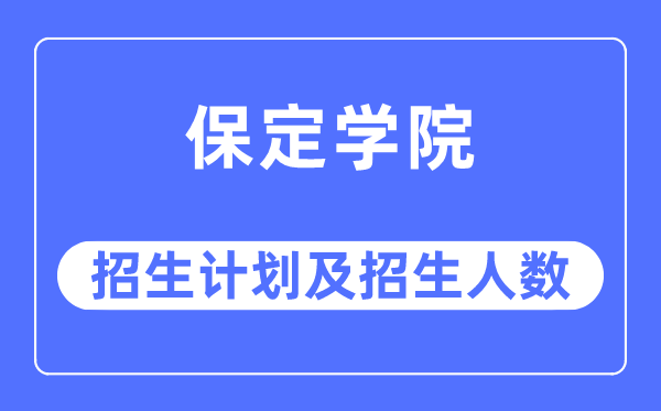 2023年保定學院各省招生計劃及各專業招生人數是多少