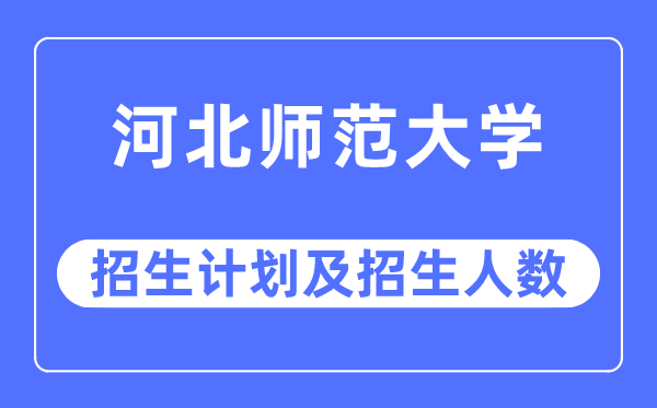 2023年河北師范大學(xué)各省招生計(jì)劃及各專業(yè)招生人數(shù)是多少