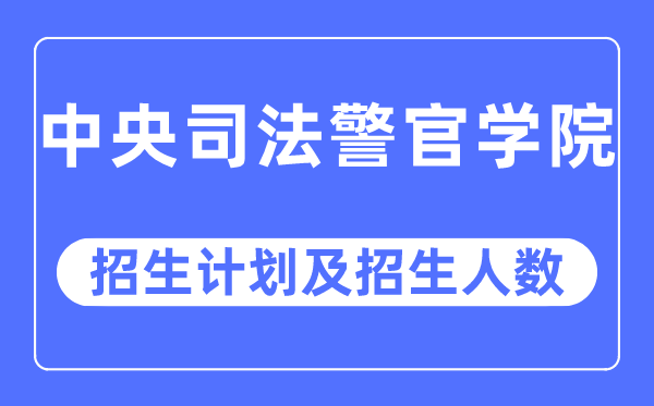 2023年中央司法警官學院各省招生計劃及各專業招生人數是多少