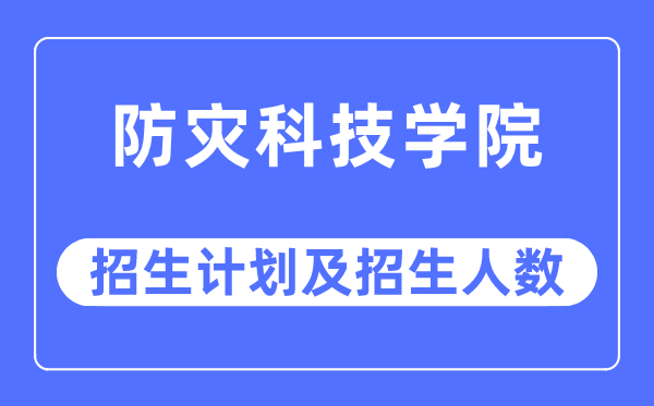 2023年防災(zāi)科技學(xué)院各省招生計劃及各專業(yè)招生人數(shù)是多少