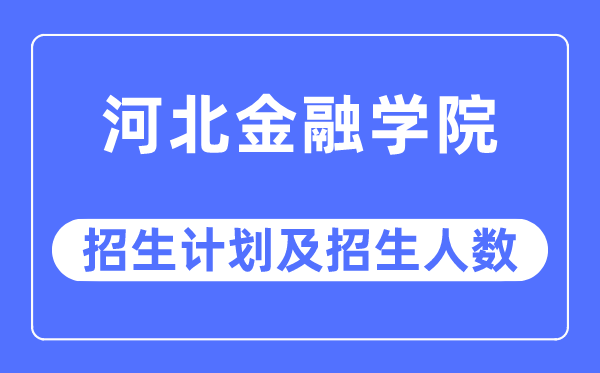 2023年河北金融學院各省招生計劃及各專業招生人數是多少