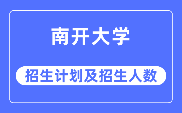 2023年南開大學各省招生計劃及各專業招生人數是多少