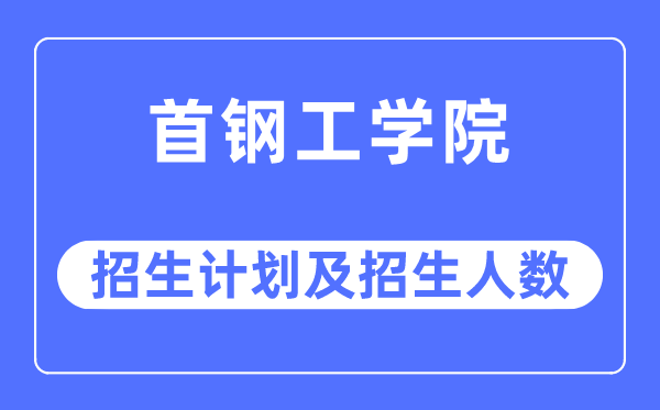 2023年首鋼工學院各省招生計劃及各專業(yè)招生人數(shù)是多少