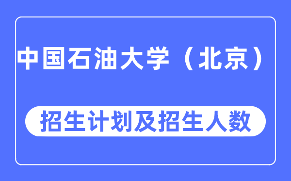 2023年中國石油大學(xué)（北京）各省招生計(jì)劃及各專業(yè)招生人數(shù)是多少