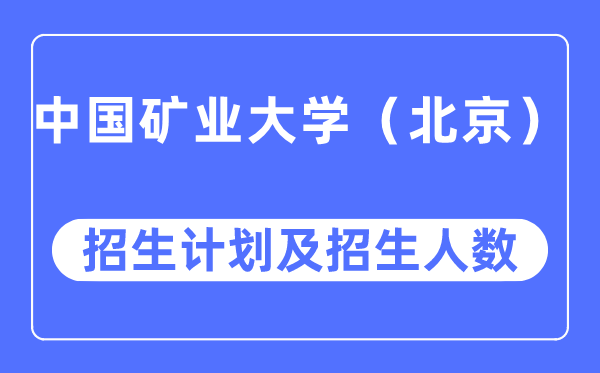 2023年中國(guó)礦業(yè)大學(xué)（北京）各省招生計(jì)劃及各專(zhuān)業(yè)招生人數(shù)是多少